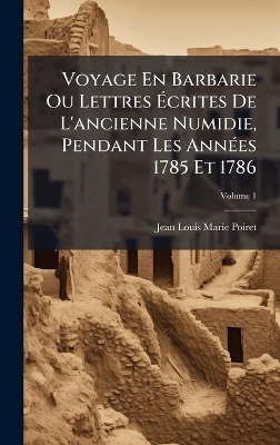 Voyage En Barbarie Ou Lettres Ãcrites De L'ancienne Numidie, Pendant Les AnnÃ(c)es 1785 Et 1786