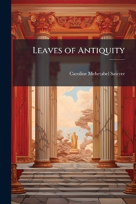 Leaves of Antiquity - Caroline Mehetabel Sawyer
