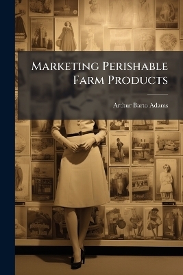 Marketing Perishable Farm Products - Arthur Barto Adams