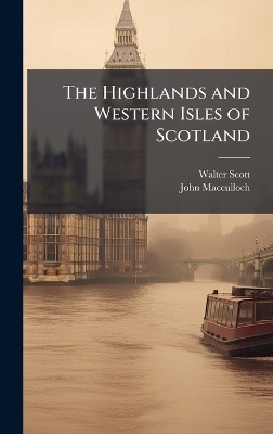 The Highlands and Western Isles of Scotland - Walter Scott, John MacCulloch