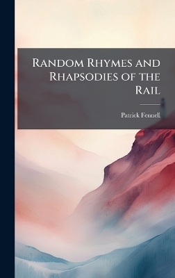 Random Rhymes and Rhapsodies of the Rail - Patrick Fennell