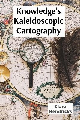 Knowledge's Kaleidoscopic Cartography - Clara Hendricks