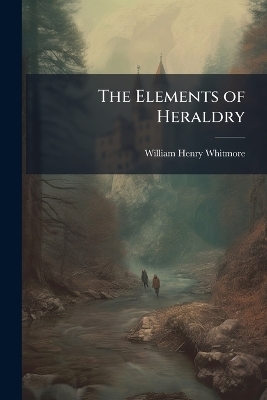 The Elements of Heraldry - William Henry Whitmore