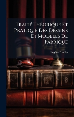Trait&Atilde;(c) Th&Atilde;(c)orique Et Pratique Des Dessins Et Mod&egrave;les De Fabrique - Eug&egrave;ne Pouillet