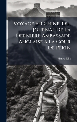 Voyage En Chine, Ou, Journal De La Derniere Ambassade Anglaise a La Cour De P&Atilde;(c)kin - Henry Ellis
