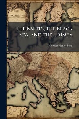 The Baltic, the Black Sea, and the Crimea - Charles Henry Scott