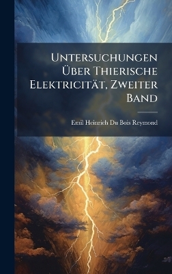 Untersuchungen &Atilde;ber Thierische Elektricit&auml;t, Zweiter Band - Emil Heinrich Du Bois-Reymond