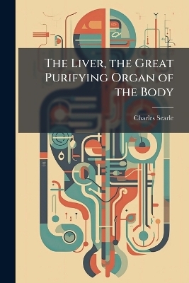 The Liver, the Great Purifying Organ of the Body