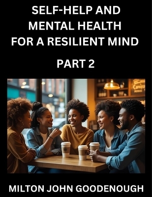 Self-help and Mental Health for a Resilient Mind (Part 2) - Milton John Goodenough