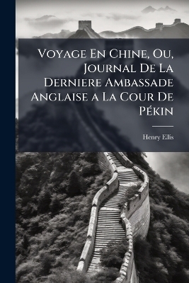 Voyage En Chine, Ou, Journal De La Derniere Ambassade Anglaise a La Cour De P&Atilde;(c)kin - Henry Ellis