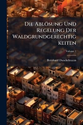 Die Abl&ouml;sung Und Regelung Der Waldgrundgerechtigkeiten - Bernhard Danckelmann