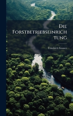 Die Forstbetriebseinrichtung - Friedrich Graner