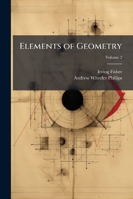 Elements of Geometry - Irving Fisher, Andrew Wheeler Phillips