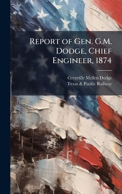 Report of Gen. G.M. Dodge, Chief Engineer, 1874 - Grenville Mellen Dodge, Texas &amp Railway;  Pacific