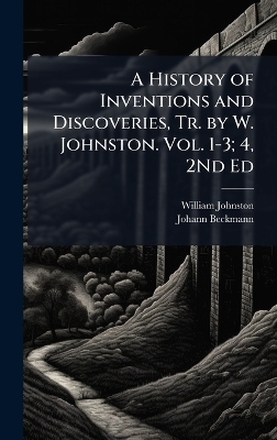 A History of Inventions and Discoveries, Tr. by W. Johnston. Vol. 1-3; 4, 2Nd Ed