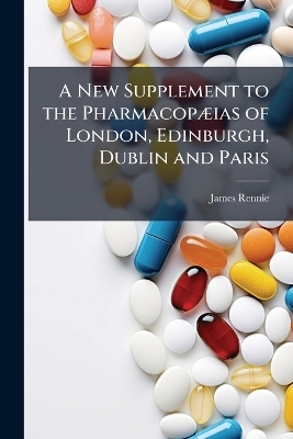 A New Supplement to the PharmacopÃ]ias of London, Edinburgh, Dublin and Paris