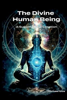 The Divine Human Being - A Supernatural Creation - Michael Love