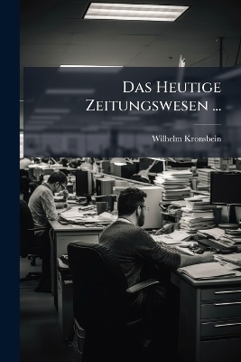 Das Heutige Zeitungswesen ...