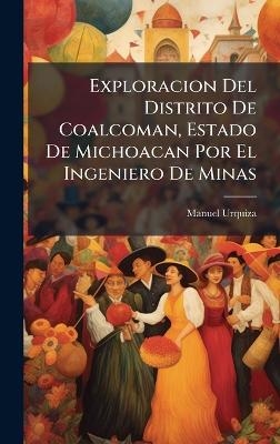 Exploracion Del Distrito De Coalcoman, Estado De Michoacan Por El Ingeniero De Minas - Manuel Urquiza
