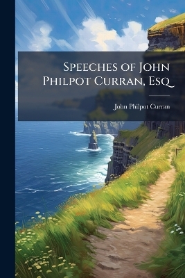 Speeches of John Philpot Curran, Esq - John Philpot Curran