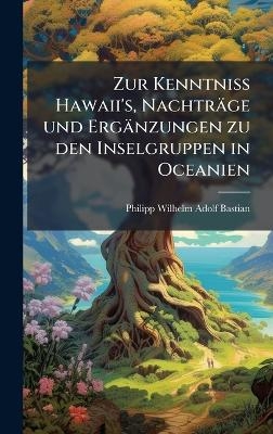 Zur Kenntniss Hawaii's, Nachtr&auml;ge und Erg&auml;nzungen zu den Inselgruppen in Oceanien - Philipp Wilhelm Adolf Bastian