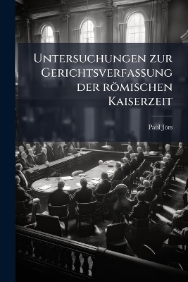 Untersuchungen zur Gerichtsverfassung der r&ouml;mischen Kaiserzeit - Paul J&ouml;rs