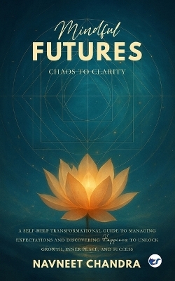Mindful Futures: Chaos to Clarity: A Self-Help Transformational Guide to Managing Expectations and Discovering Happiness to Unlock Growth, Inner Peace, and Success