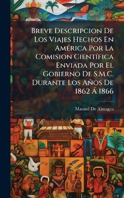 Breve Descripcion De Los Viajes Hechos En Am&Atilde;(c)rica Por La Comision Cient&Atilde;-fica Enviada Por El Gobierno De S.M.C. Durante Los A&ntilde;os De 1862 &Atilde; 1866 - Manuel De Almagro