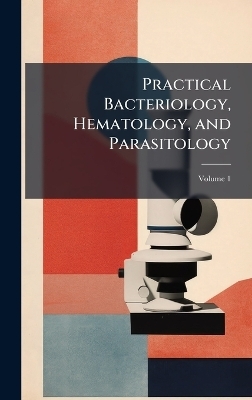 Practical Bacteriology, Hematology, and Parasitology