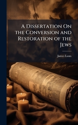 A Dissertation On the Conversion and Restoration of the Jews - James Lunn