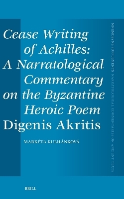 Cease Writing of Achilles: A Narratological Commentary on the Byzantine Heroic Poem Digenis Akritis - Marketa Kulhankova