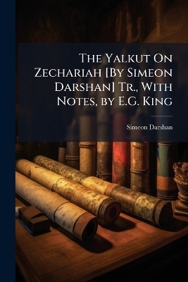 The Yalkut On Zechariah [By Simeon Darshan] Tr., With Notes, by E.G. King - Simeon Darshan
