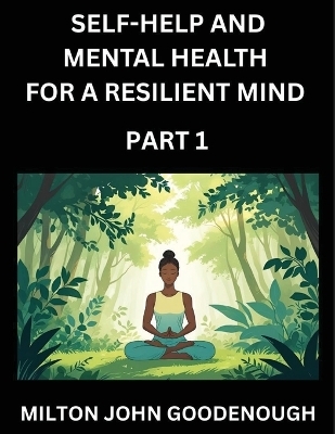 Self-help and Mental Health for a Resilient Mind (Part 1) - Milton John Goodenough