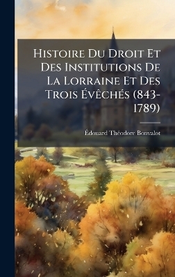 Histoire Du Droit Et Des Institutions De La Lorraine Et Des Trois &Atilde;v&Atilde;ach&Atilde;(c)s (843-1789) - &Atilde;douard Th&atilde;(c)Odore Bonvalot
