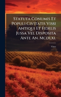 Statuta Conumis Et Populi Civitatis Vissi Antiqui Et Fidelis Jussa Vel Disposita Ante An. Mcdlxi. -  Visso