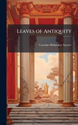Leaves of Antiquity - Caroline Mehetabel Sawyer