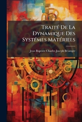 Trait&Atilde;(c) De La Dynamique Des Syst&Atilde;(c)mes Mat&Atilde;(c)riels - Jean-Baptiste-Charles-Josep B&atilde;(c)Langer
