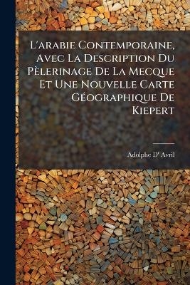 L'arabie Contemporaine, Avec La Description Du P&egrave;lerinage De La Mecque Et Une Nouvelle Carte G&Atilde;(c)ographique De Kiepert - Adolphe D' Avril