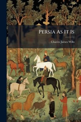 Persia As It Is - Charles James Wills