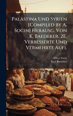 Palästina Und Syrien [Compiled by A. Socin] Herausg, Von K. Baedeker. 2E, Verbesserte Und Vermehrte Aufl