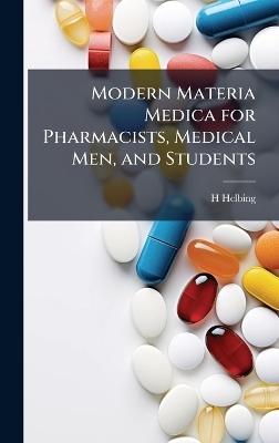Modern Materia Medica for Pharmacists, Medical Men, and Students - H Helbing