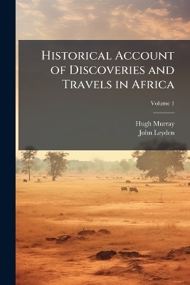 Historical Account of Discoveries and Travels in Africa - Hugh Murray, John Leyden