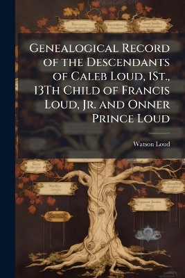 Genealogical Record of the Descendants of Caleb Loud, 1St., 13Th Child of Francis Loud, Jr. and Onner Prince Loud