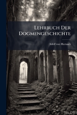 Lehrbuch Der Dogmengeschichte - Adolf Von Harnack