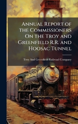 Annual Report of the Commissioners On the Troy and Greenfield R.R. and Hoosac Tunnel
