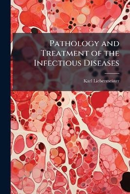 Pathology and Treatment of the Infectious Diseases - Karl Liebermeister