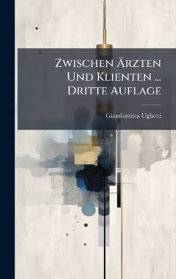 Zwischen &Atilde;rzten Und Klienten ... Dritte Auflage - Giambattista Ughetti