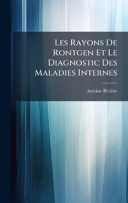 Les Rayons De Rontgen Et Le Diagnostic Des Maladies Internes - Antoine B&atilde;(c)Cl&egrave;re