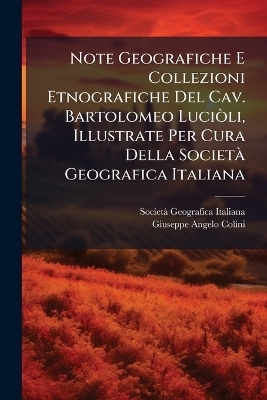 Note Geografiche E Collezioni Etnografiche Del Cav. Bartolomeo LuciÃ²li, Illustrate Per Cura Della SocietÃ Geografica Italiana