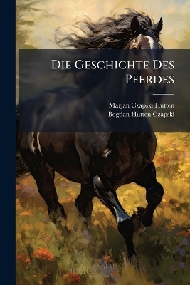 Die Geschichte Des Pferdes - Marjan Czapski-Hutten, Bogdan Hutten-Czapski